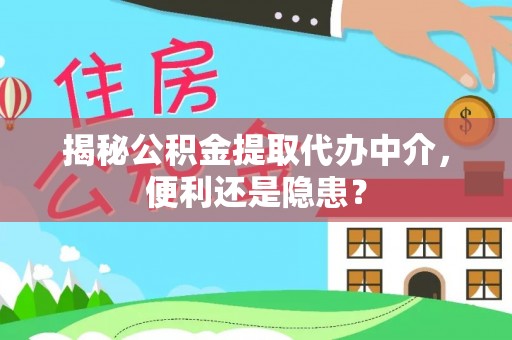 锡林郭勒揭秘公积金提取代办中介，便利还是隐患？