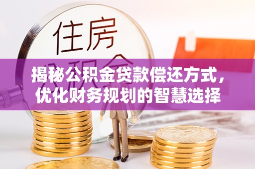 锡林郭勒揭秘公积金贷款偿还方式，优化财务规划的智慧选择