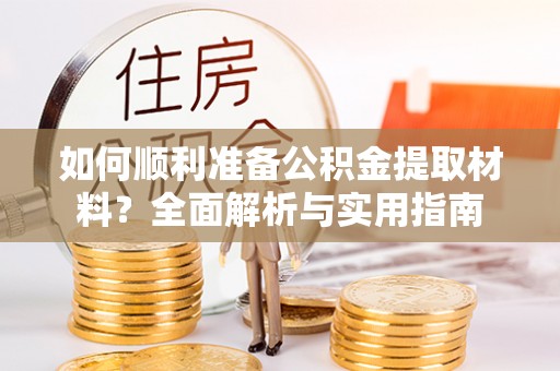 锡林郭勒如何顺利准备公积金提取材料？全面解析与实用指南