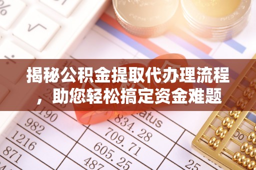 锡林郭勒揭秘公积金提取代办理流程，助您轻松搞定资金难题