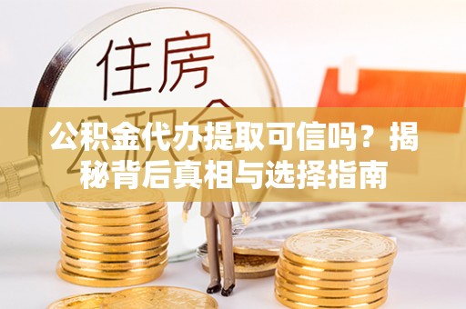 锡林郭勒公积金代办提取可信吗？揭秘背后真相与选择指南
