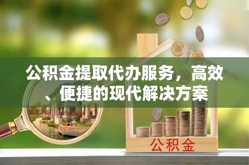 锡林郭勒公积金提取代办服务，高效、便捷的现代解决方案