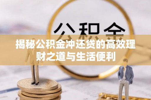 锡林郭勒揭秘公积金冲还贷的高效理财之道与生活便利