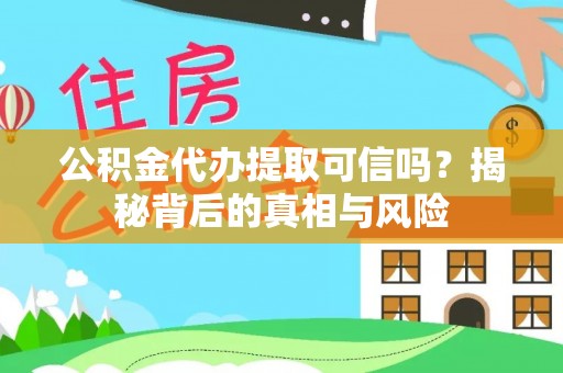 锡林郭勒公积金代办提取可信吗？揭秘背后的真相与风险