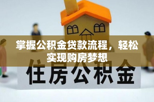 锡林郭勒掌握公积金贷款流程，轻松实现购房梦想