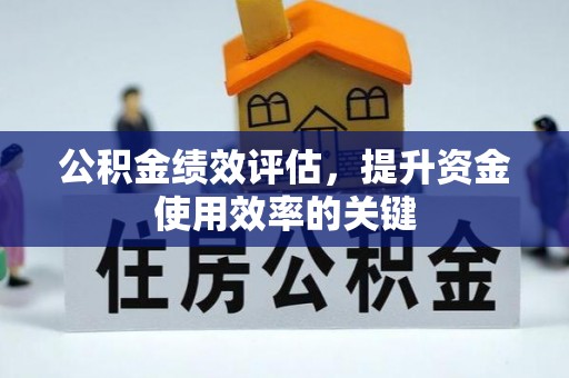 锡林郭勒公积金绩效评估，提升资金使用效率的关键