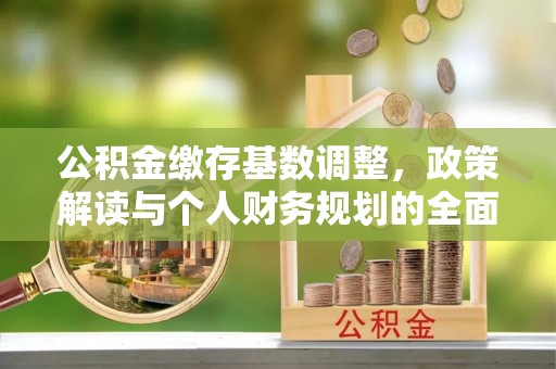 锡林郭勒公积金缴存基数调整，政策解读与个人财务规划的全面分析
