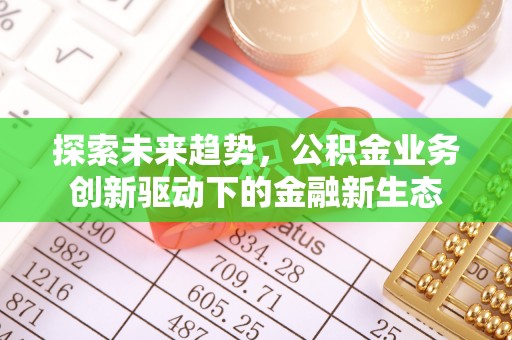 锡林郭勒探索未来趋势，公积金业务创新驱动下的金融新生态