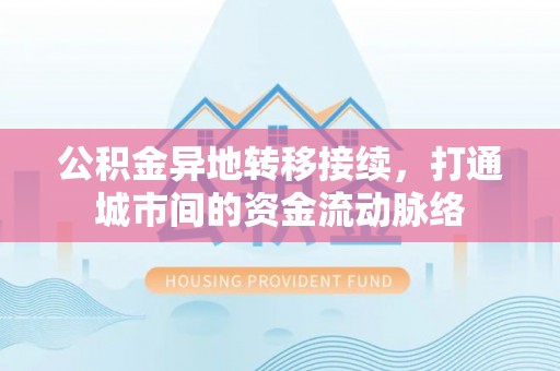 锡林郭勒公积金异地转移接续，打通城市间的资金流动脉络
