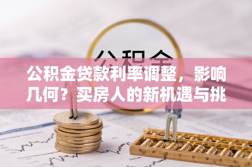 锡林郭勒公积金贷款利率调整，影响几何？买房人的新机遇与挑战