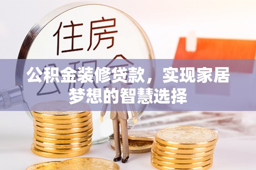 锡林郭勒公积金装修贷款，实现家居梦想的智慧选择