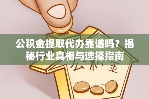 锡林郭勒公积金提取代办靠谱吗？揭秘行业真相与选择指南