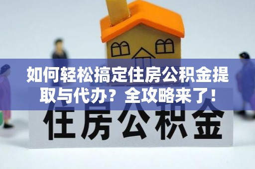 锡林郭勒如何轻松搞定住房公积金提取与代办？全攻略来了！