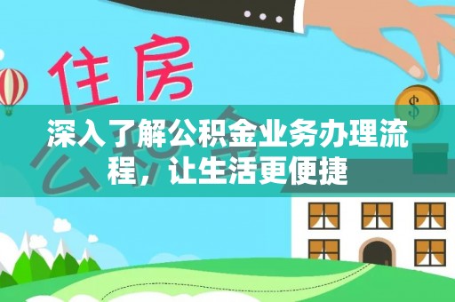 锡林郭勒深入了解公积金业务办理流程，让生活更便捷