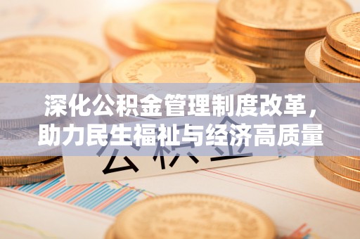 锡林郭勒深化公积金管理制度改革，助力民生福祉与经济高质量发展
