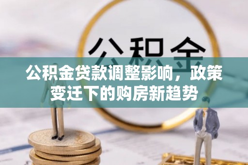 锡林郭勒公积金贷款调整影响，政策变迁下的购房新趋势