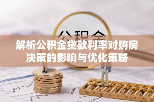 锡林郭勒解析公积金贷款利率对购房决策的影响与优化策略