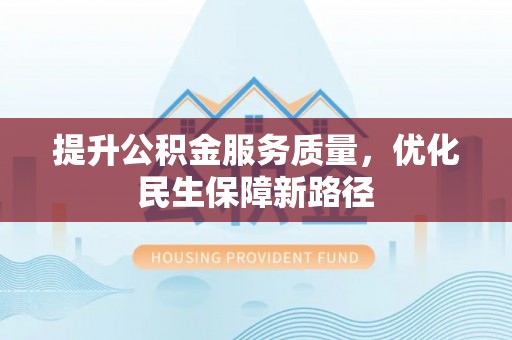 锡林郭勒提升公积金服务质量，优化民生保障新路径