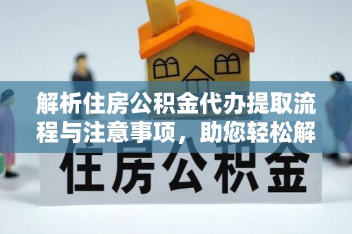 锡林郭勒解析住房公积金代办提取流程与注意事项，助您轻松解决资金难题