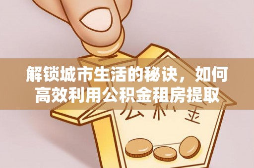 锡林郭勒解锁城市生活的秘诀，如何高效利用公积金租房提取