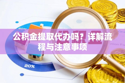 锡林郭勒公积金提取代办吗？详解流程与注意事项