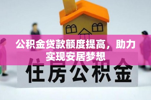 锡林郭勒公积金贷款额度提高，助力实现安居梦想