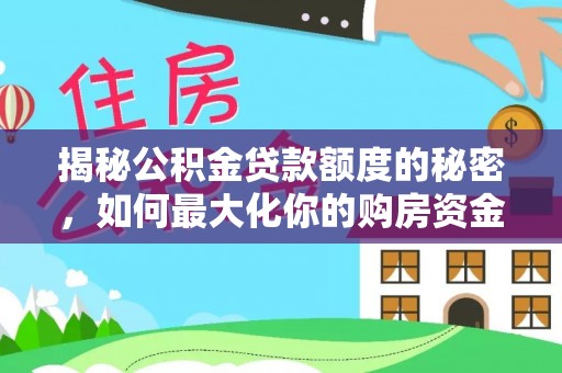 锡林郭勒揭秘公积金贷款额度的秘密，如何最大化你的购房资金