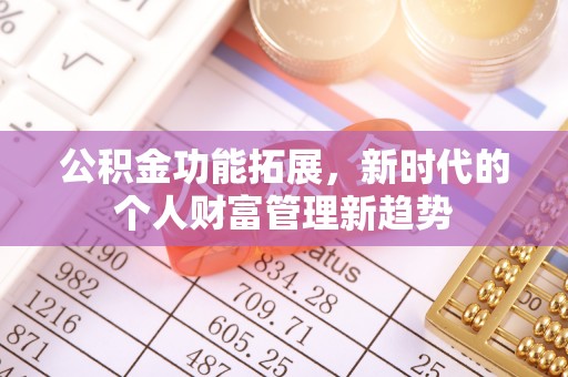 锡林郭勒公积金功能拓展，新时代的个人财富管理新趋势