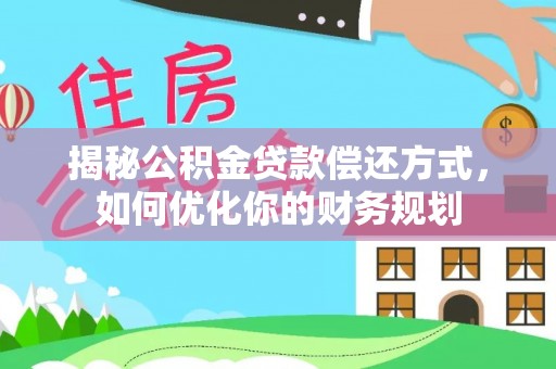 锡林郭勒揭秘公积金贷款偿还方式，如何优化你的财务规划