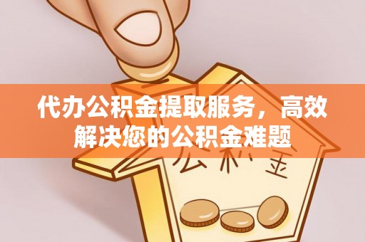 锡林郭勒代办公积金提取服务，高效解决您的公积金难题