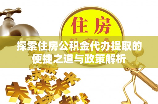 锡林郭勒探索住房公积金代办提取的便捷之道与政策解析