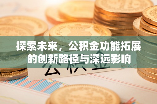 锡林郭勒探索未来，公积金功能拓展的创新路径与深远影响