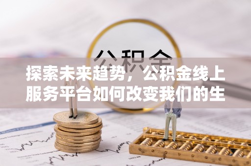 锡林郭勒探索未来趋势，公积金线上服务平台如何改变我们的生活