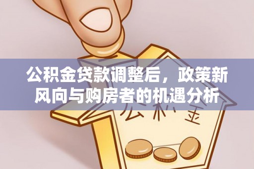 锡林郭勒公积金贷款调整后，政策新风向与购房者的机遇分析