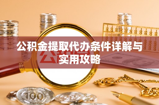 锡林郭勒公积金提取代办条件详解与实用攻略