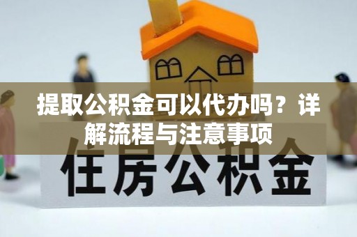 锡林郭勒提取公积金可以代办吗？详解流程与注意事项