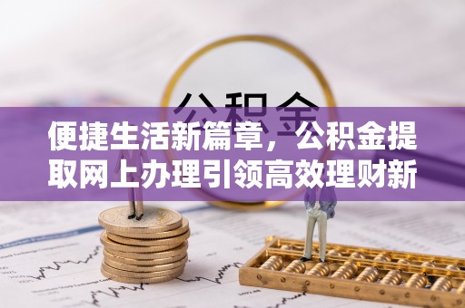 锡林郭勒便捷生活新篇章，公积金提取网上办理引领高效理财新趋势