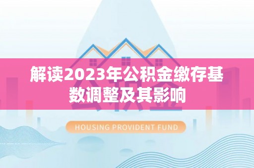锡林郭勒解读2023年公积金缴存基数调整及其影响