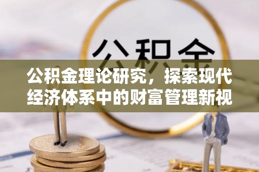 锡林郭勒公积金理论研究，探索现代经济体系中的财富管理新视角