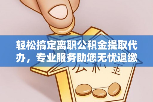 锡林郭勒轻松搞定离职公积金提取代办，专业服务助您无忧退缴