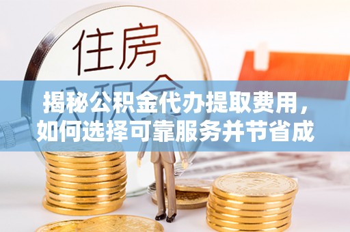 锡林郭勒揭秘公积金代办提取费用，如何选择可靠服务并节省成本