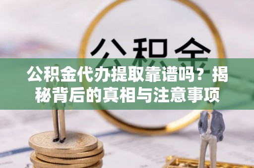 锡林郭勒公积金代办提取靠谱吗？揭秘背后的真相与注意事项