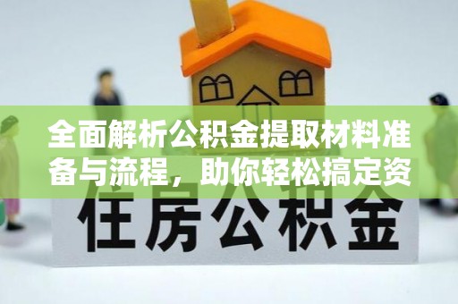 锡林郭勒全面解析公积金提取材料准备与流程，助你轻松搞定资金提取