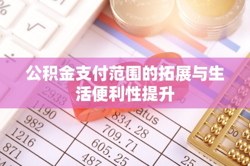 锡林郭勒公积金支付范围的拓展与生活便利性提升