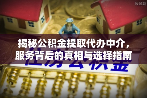 锡林郭勒揭秘公积金提取代办中介，服务背后的真相与选择指南