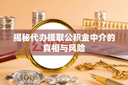 锡林郭勒揭秘代办提取公积金中介的真相与风险