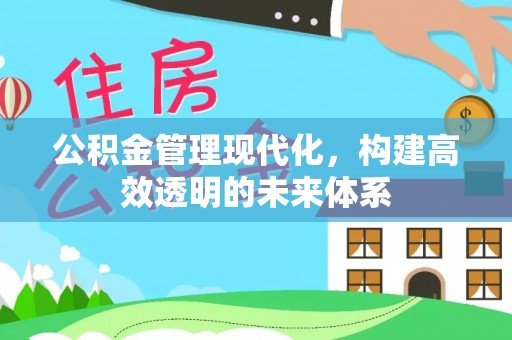 锡林郭勒公积金管理现代化，构建高效透明的未来体系