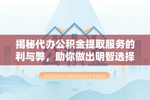 锡林郭勒揭秘代办公积金提取服务的利与弊，助你做出明智选择