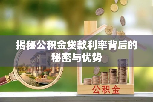 锡林郭勒揭秘公积金贷款利率背后的秘密与优势