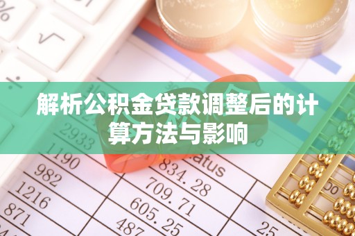 锡林郭勒解析公积金贷款调整后的计算方法与影响